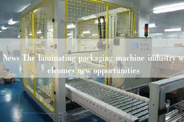 News The laminating packaging machine industry welcomes new opportunities News The laminating packaging machine industry welcomes new opportunities