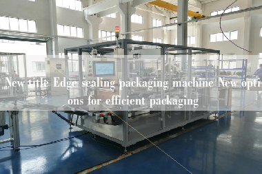 New title Edge sealing packaging machine New options for efficient packaging