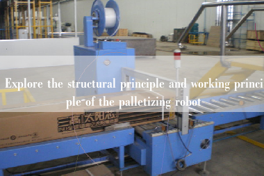 Explore the structural principle and working principle of the palletizing robot Explore the structural principle and working principle of the palletizing robot