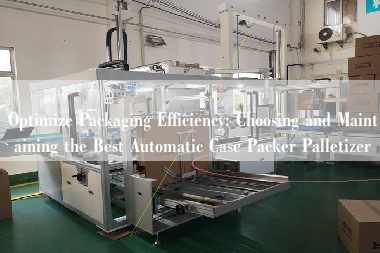 Optimize Packaging Efficiency: Choosing and Maintaining the Best Automatic Case Packer Palletizer