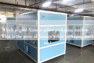 Which is good Xiamen pillow packaging machine? What is the price of Xiamen pillow packaging machine? Which is good Xiamen pillow packaging machine? What is the price of Xiamen pillow packaging machine?