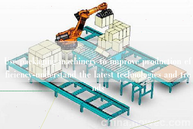 Use packaging machinery to improve production efficiency-understand the latest technologies and trends