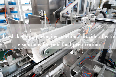 Fresh-keeping packaging machines provide effective solutions for your food preservation Fresh-keeping packaging machines provide effective solutions for your food preservation