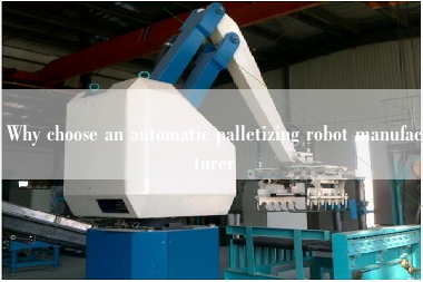 Why choose an automatic palletizing robot manufacturer Why choose an automatic palletizing robot manufacturer