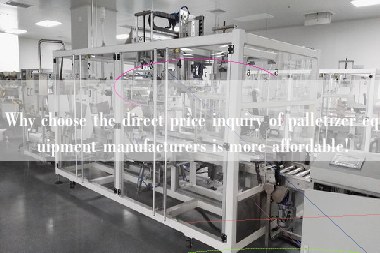 Why choose the direct price inquiry of palletizer equipment manufacturers is more affordable! Why choose the direct price inquiry of palletizer equipment manufacturers is more affordable!