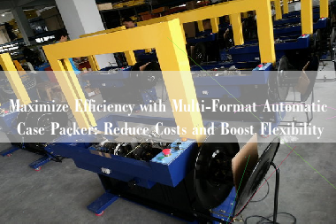 Maximize Efficiency with Multi-Format Automatic Case Packer: Reduce Costs and Boost Flexibility
