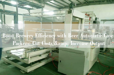 Boost Brewery Efficiency with Beer Automatic Case Packers: Cut Costs & Increase Output Boost Brewery Efficiency with Beer Automatic Case Packers: Cut Costs & Increase Output